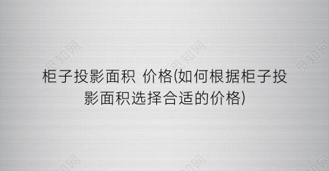 柜子投影面积 价格(如何根据柜子投影面积选择合适的价格)